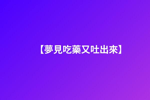 【夢見吃藥又吐出來】