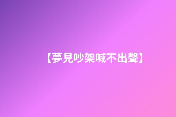 【夢見吵架喊不出聲】