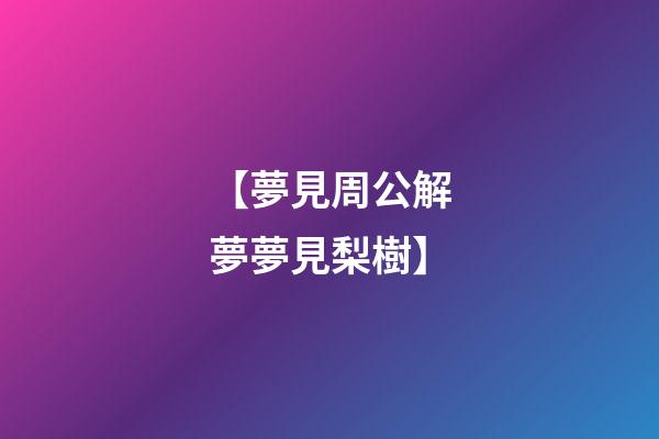 【夢見周公解夢夢見梨樹】