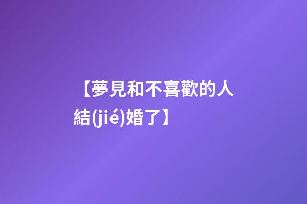 【夢見和不喜歡的人結(jié)婚了】