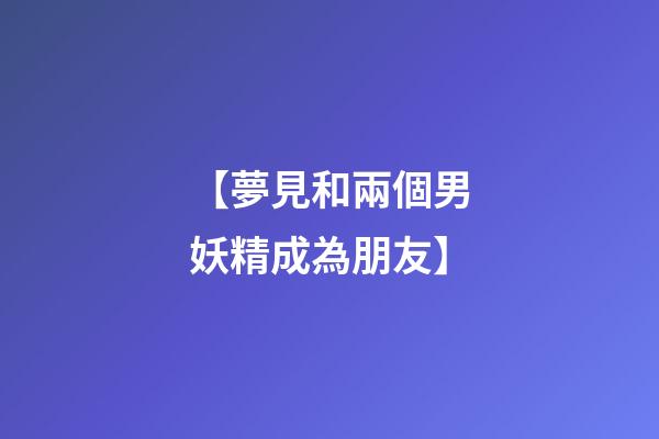 【夢見和兩個男妖精成為朋友】