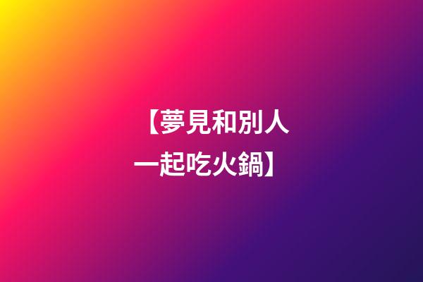 【夢見和別人一起吃火鍋】