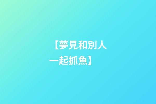 【夢見和別人一起抓魚】