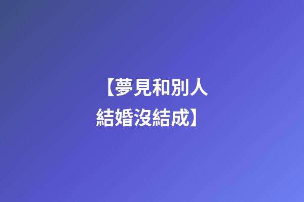 【夢見和別人結婚沒結成】