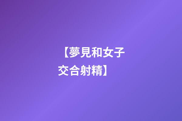 【夢見和女子交合射精】