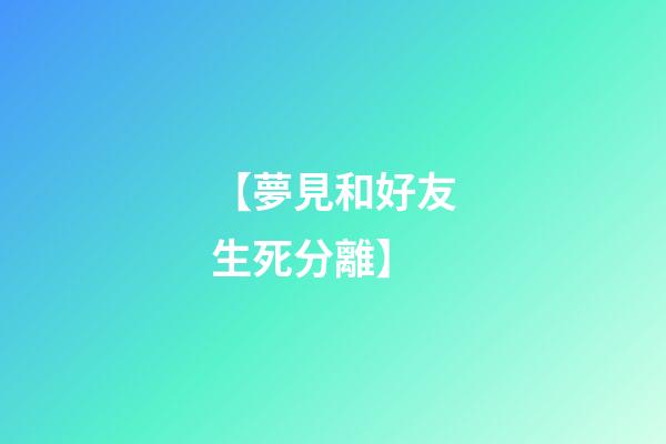 【夢見和好友生死分離】