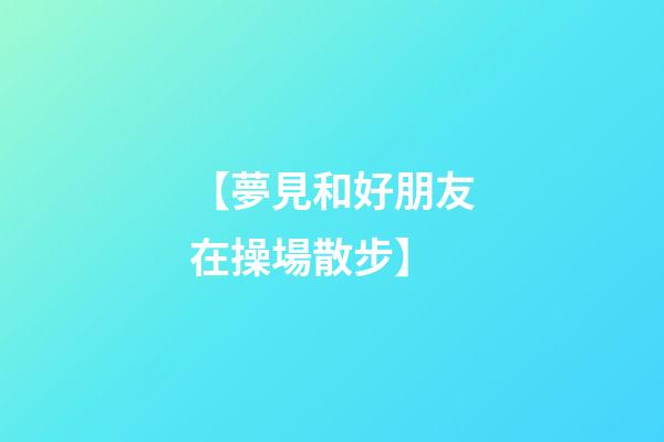 【夢見和好朋友在操場散步】