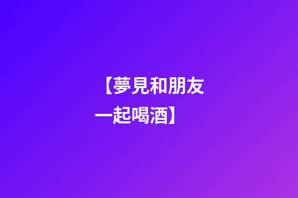 【夢見和朋友一起喝酒】