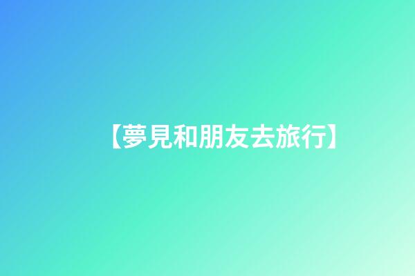 【夢見和朋友去旅行】