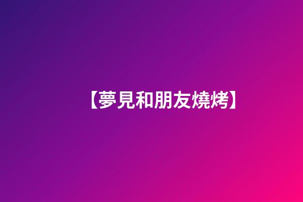 【夢見和朋友燒烤】