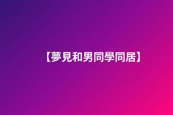 【夢見和男同學同居】