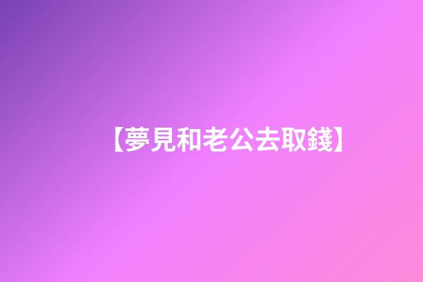 【夢見和老公去取錢】