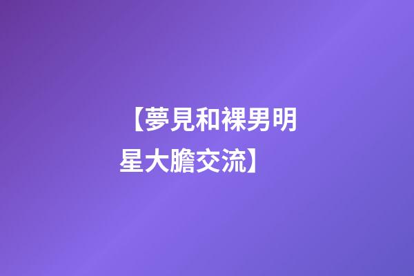 【夢見和裸男明星大膽交流】