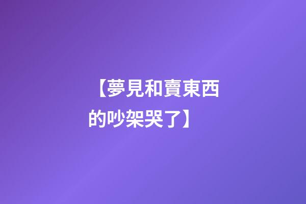 【夢見和賣東西的吵架哭了】