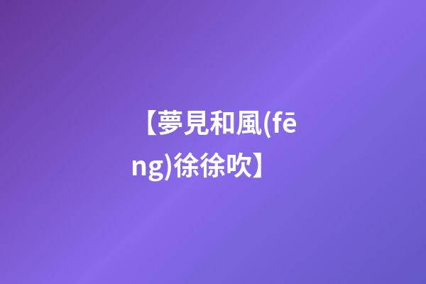 【夢見和風(fēng)徐徐吹】