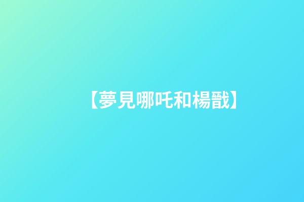 【夢見哪吒和楊戩】