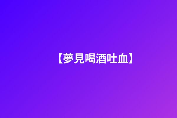 【夢見喝酒吐血】