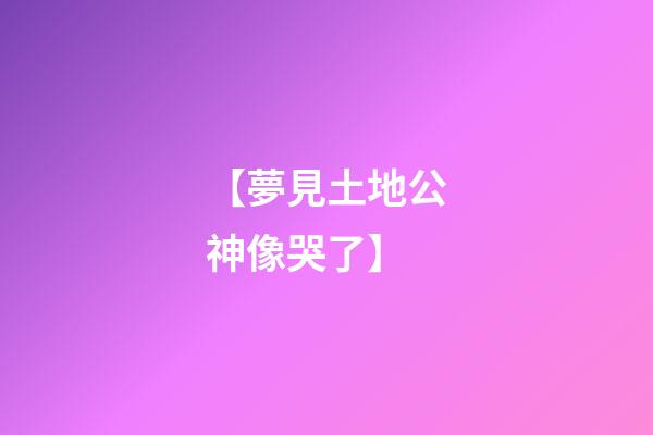 【夢見土地公神像哭了】