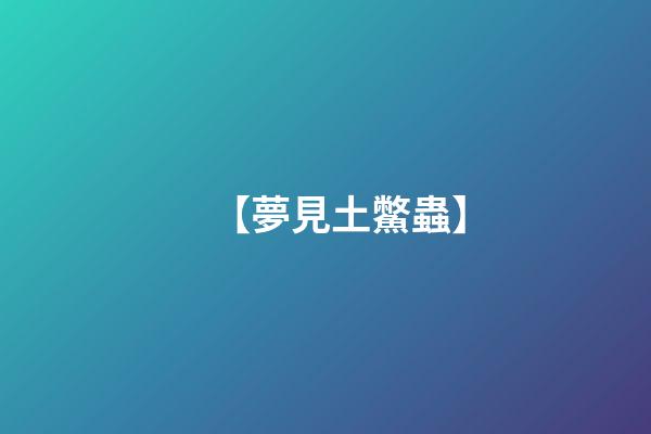 【夢見土鱉蟲】