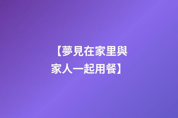 【夢見在家里與家人一起用餐】