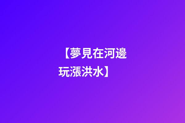 【夢見在河邊玩漲洪水】