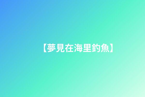 【夢見在海里釣魚】
