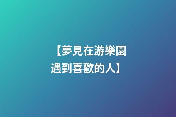 【夢見在游樂園遇到喜歡的人】
