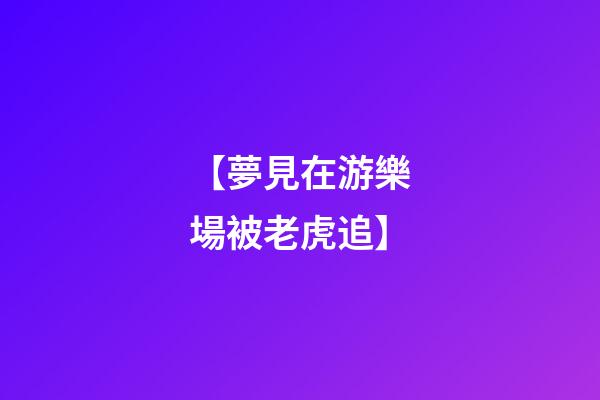 【夢見在游樂場被老虎追】