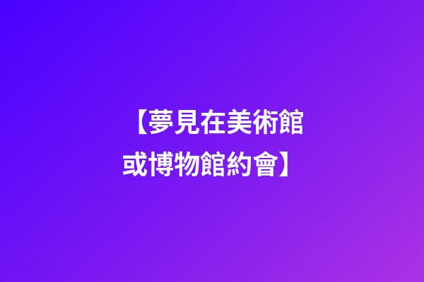 【夢見在美術館或博物館約會】