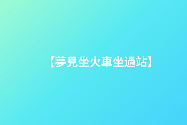 【夢見坐火車坐過站】