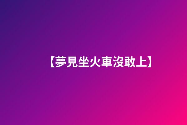 【夢見坐火車沒敢上】