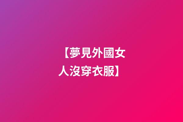 【夢見外國女人沒穿衣服】