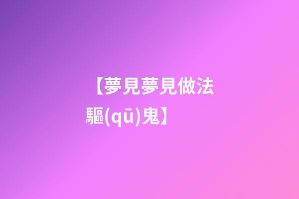 【夢見夢見做法驅(qū)鬼】