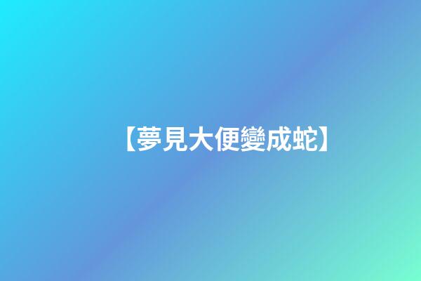 【夢見大便變成蛇】