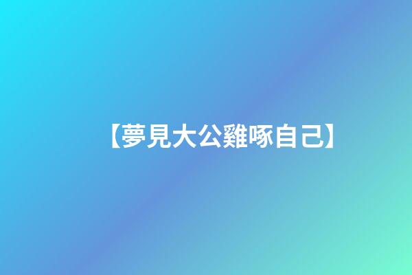 【夢見大公雞啄自己】