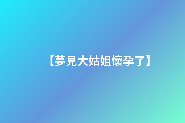 【夢見大姑姐懷孕了】
