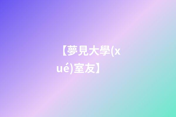【夢見大學(xué)室友】