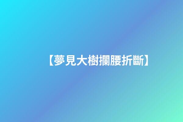 【夢見大樹攔腰折斷】