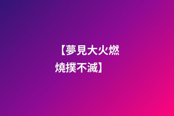 【夢見大火燃燒撲不滅】