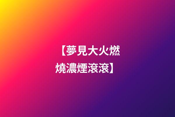 【夢見大火燃燒濃煙滾滾】