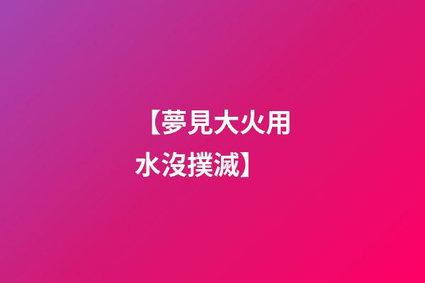 【夢見大火用水沒撲滅】