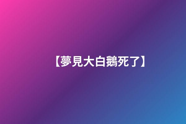 【夢見大白鵝死了】