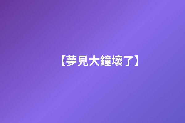 【夢見大鐘壞了】