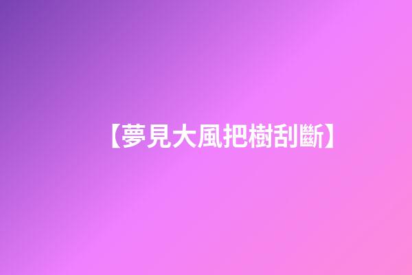 【夢見大風把樹刮斷】
