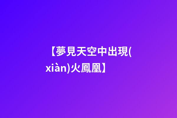 【夢見天空中出現(xiàn)火鳳凰】