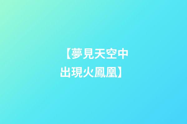 【夢見天空中出現火鳳凰】