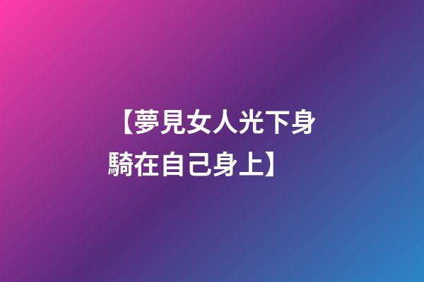 【夢見女人光下身騎在自己身上】