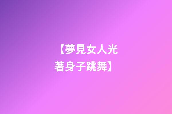 【夢見女人光著身子跳舞】
