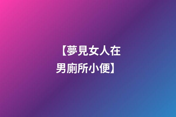【夢見女人在男廁所小便】