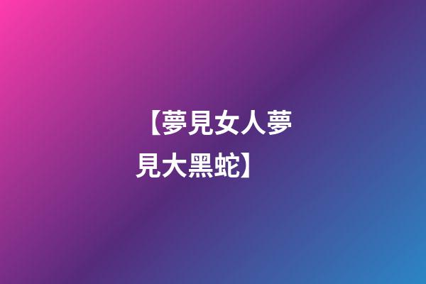 【夢見女人夢見大黑蛇】